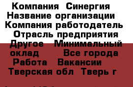 Компания «Синергия › Название организации ­ Компания-работодатель › Отрасль предприятия ­ Другое › Минимальный оклад ­ 1 - Все города Работа » Вакансии   . Тверская обл.,Тверь г.